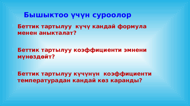 Бышыктоо үчүн суроолор Беттик тартылуу күчү кандай формула менен аныкталат?  Беттик тартылуу коэффициенти эмнени мүнөздөйт?  Беттик тартылуу күчүнүн коэффициенти температурадан кандай көз каранды? 