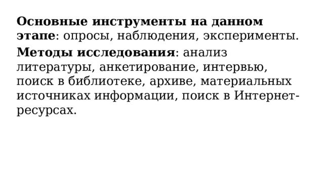 Основные инструменты на данном этапе : опросы, наблюдения, эксперименты. Методы исследования : анализ литературы, анкетирование, интервью, поиск в библиотеке, архиве, материальных источниках информации, поиск в Интернет- ресурсах. 
