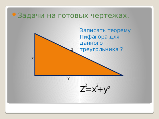 Задачи на готовых чертежах. Записать теорему Пифагора для данного треугольника ? z х у 2 2 Z=х+у 2 