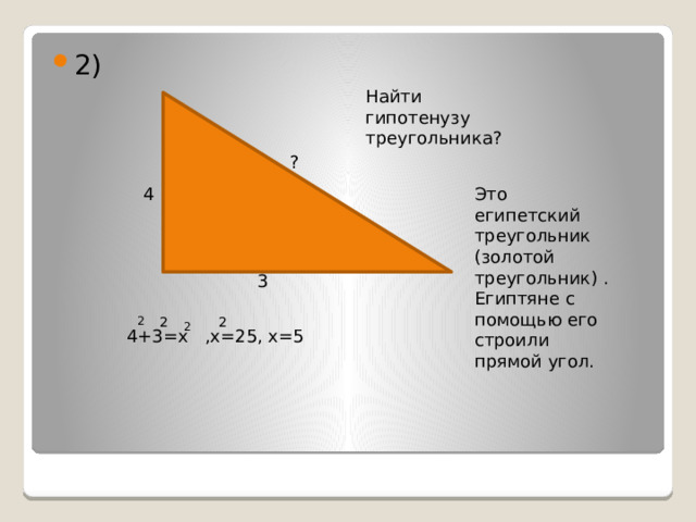 2) Найти гипотенузу треугольника? ? 4 Это египетский треугольник (золотой треугольник) . Египтяне с помощью его строили прямой угол. 3 2 2 2 2 4+3=х ,х=25, х=5 