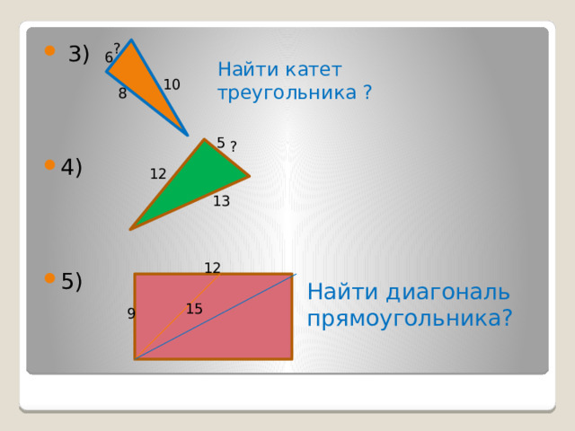  3) 4) 5) ? 6 Найти катет треугольника ? 10 8 5 ? 12 13 12 Найти диагональ прямоугольника? 15 9 