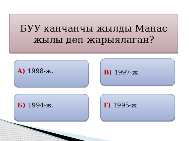 БУУ канчанчы жылды Манас жылы деп жарыялаган? В) 1997-ж.  А) 1998-ж.  Б) 1994-ж. Г) 1995-ж. 