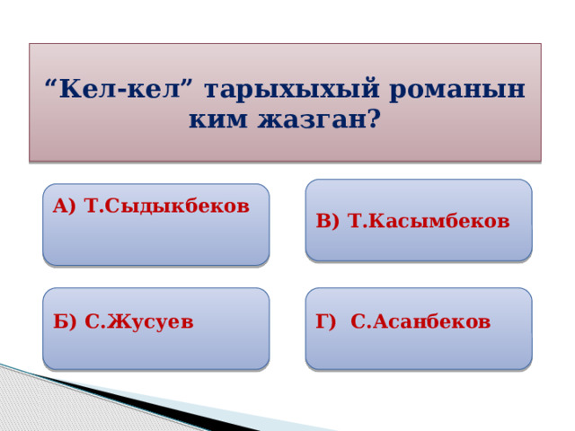 “ Кел-кел” тарыхыхый романын ким жазган? В) Т.Касымбеков А) Т.Сыдыкбеков  Б) С.Жусуев Г) С.Асанбеков 