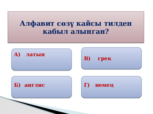 Алфавит сөзү кайсы тилден кабыл алынган? В) грек А) латын  Б) англис Г) немец 