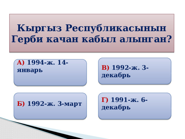 Кыргыз Республикасынын Герби качан кабыл алынган? В) 1992-ж. 3-декабрь А) 1994-ж. 14-январь   Б) 1992-ж. 3-март Г) 1991-ж. 6-декабрь 