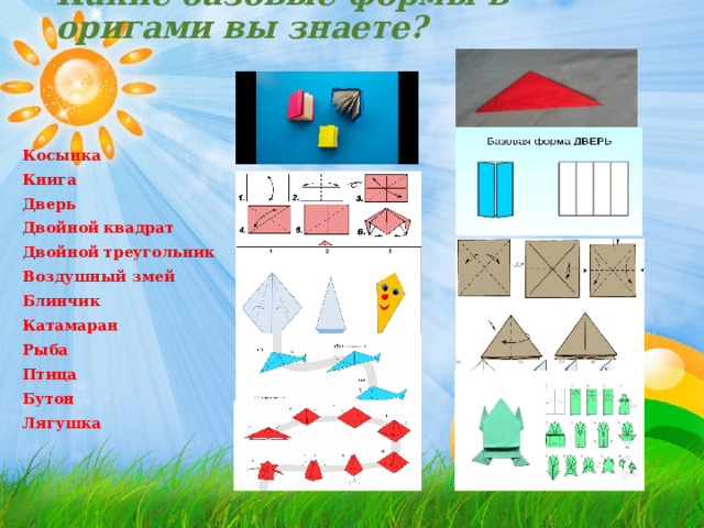 Какие базовые формы в оригами вы знаете? Косынка Книга Дверь Двойной квадрат Двойной треугольник Воздушный змей Блинчик Катамаран Рыба Птица Бутон Лягушка 