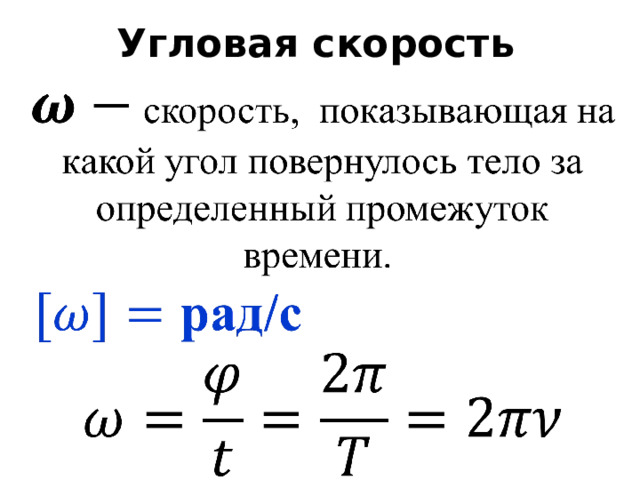 Угловая скорость Угловая скорость – это величина, которая для любых точек вращающегося тела является одинаковой, то есть для любого места данного вращающегося тела остается величиной постоянной. Эта величина зависит исключительно от угла поворота тела.  