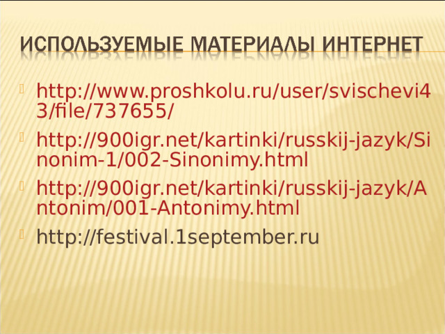 http://www.proshkolu.ru/user/svischevi43/file/737655/ http://900igr.net/kartinki/russkij-jazyk/Sinonim-1/002-Sinonimy.html http://900igr.net/kartinki/russkij-jazyk/Antonim/001-Antonimy.html http://festival.1september.ru 