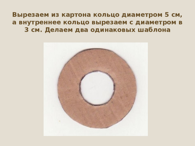 Вырезаем из картона кольцо диаметром 5 см, а внутреннее кольцо вырезаем с диаметром в 3 см. Делаем два одинаковых шаблона 