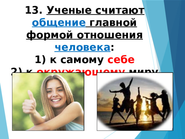 13. Ученые считают общение главной формой отношения человека : 1) к самому себе 2) к окружающему миру 