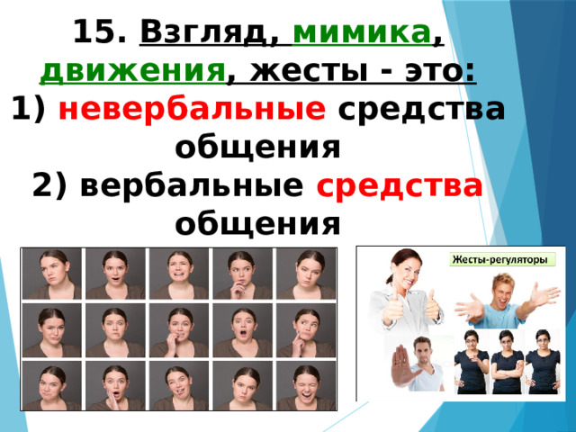 15. Взгляд, мимика , движения , жесты - это: 1) невербальные средства общения 2) вербальные средства общения 