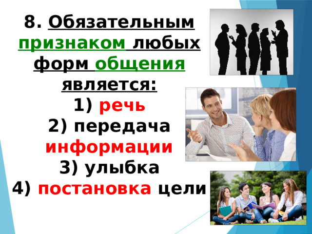 8.   Обязательным признаком любых форм общения является: 1) речь  2) передача информации  3) улыбка  4) постановка цели 