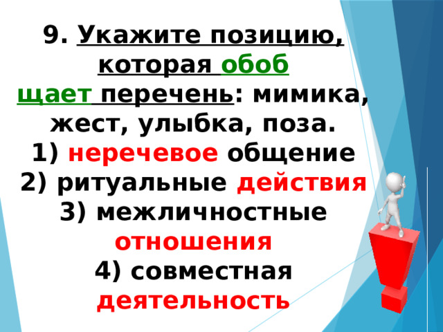 9.   Укажите позицию, которая  обоб­щает  перечень : мимика, жест, улыбка, поза. 1) неречевое общение  2) ритуальные действия  3) межличностные отношения  4) совместная деятельность 