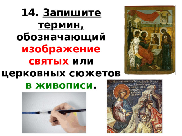 14.  Запишите термин, обозначающий изображение святых или церковных сюжетов в живописи .   