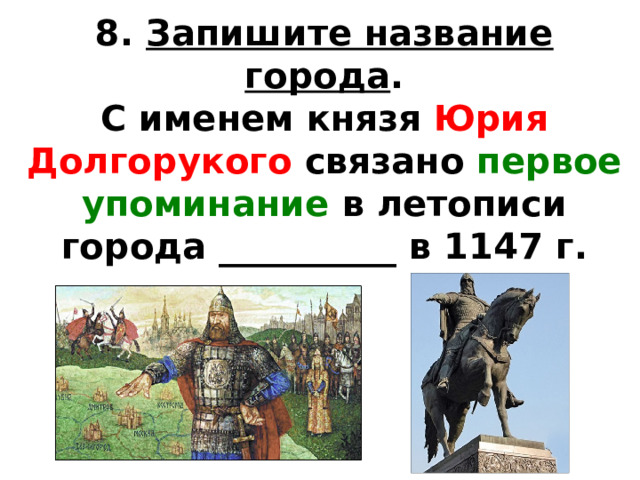 8.  Запишите название города . С именем князя Юрия Долгорукого связано первое упоминание в летописи города __________ в 1147 г. 