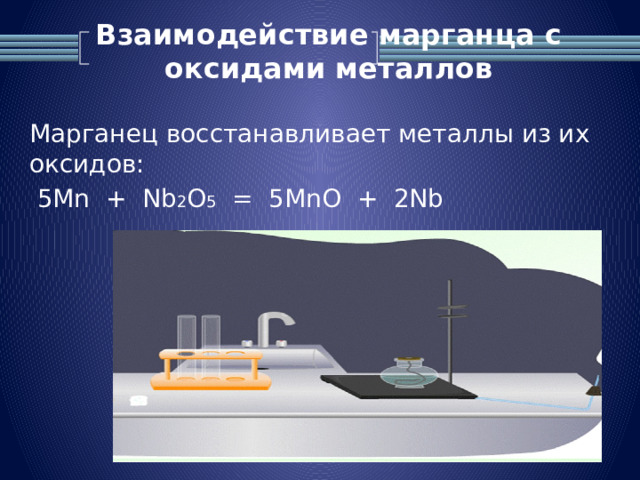 Взаимодействие марганца с оксидами металлов   Марганец восстанавливает металлы из их оксидов:  5Mn + Nb 2 O 5 = 5MnO + 2Nb 