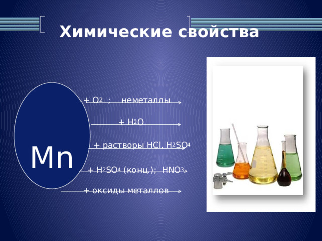 Химические свойства   + О 2 ; неметаллы Mn + H 2 O + растворы HCl, H 2 SO 4 + H 2 SO 4 (конц.); HNO 3 + оксиды металлов 