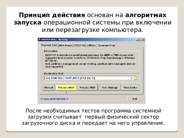 Принцип действия основан на алгоритмах запуска операционной системы при включении или перезагрузке компьютера. После необходимых тестов программа системной загрузки считывает первый физический сектор загрузочного диска и передает на него управление. 
