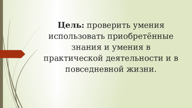    Цель:  проверить умения использовать приобретённые знания и умения в практической деятельности и в повседневной жизни.   