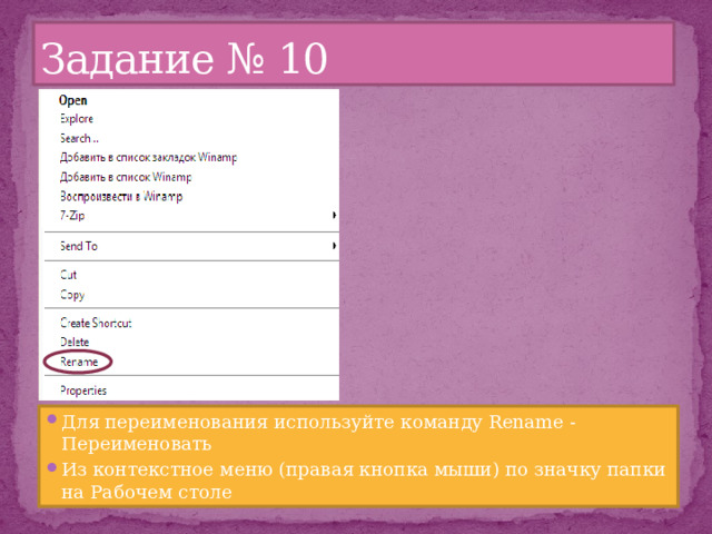 Задание № 10 Для переименования используйте команду Rename - Переименовать Из контекстное меню (правая кнопка мыши) по значку папки на Рабочем столе 