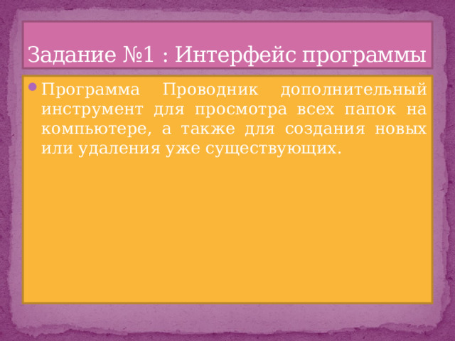 Задание №1 : Интерфейс программы Программа Проводник дополнительный инструмент для просмотра всех папок на компьютере, а также для создания новых или удаления уже существующих. 