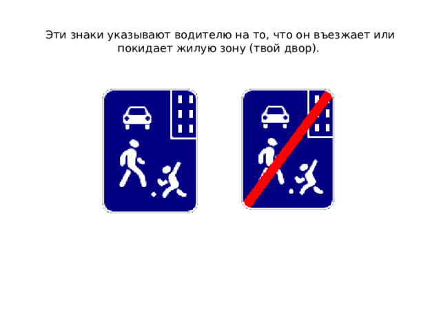 Эти знаки указывают водителю на то, что он въезжает или покидает жилую зону (твой двор). 