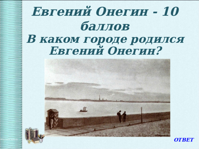 Евгений Онегин - 10 баллов  В каком городе родился Евгений Онегин? ОТВЕТ 