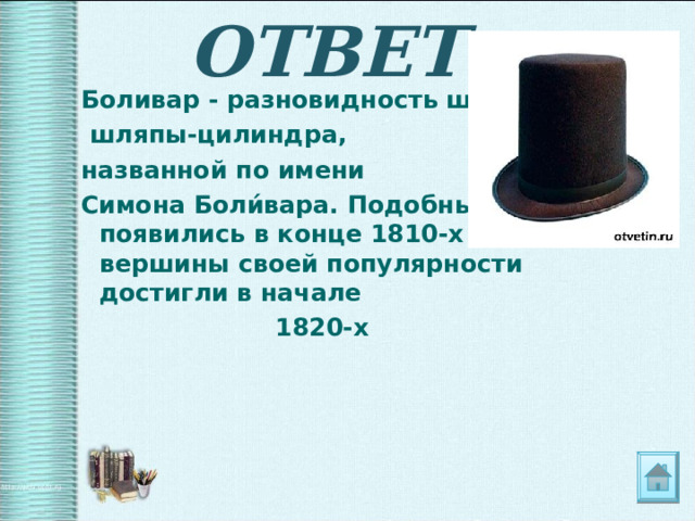 ОТВЕТ Боливар - разновидность широкополой  шляпы-цилиндра, названной по имени Симона Боли́вара. Подобные шляпы появились в конце 1810-х годов, а вершины своей популярности достигли в начале  1820-х 