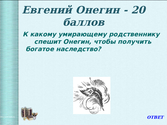 Евгений Онегин - 20 баллов  К какому умирающему родственнику спешит Онегин, чтобы получить богатое наследство? ОТВЕТ 