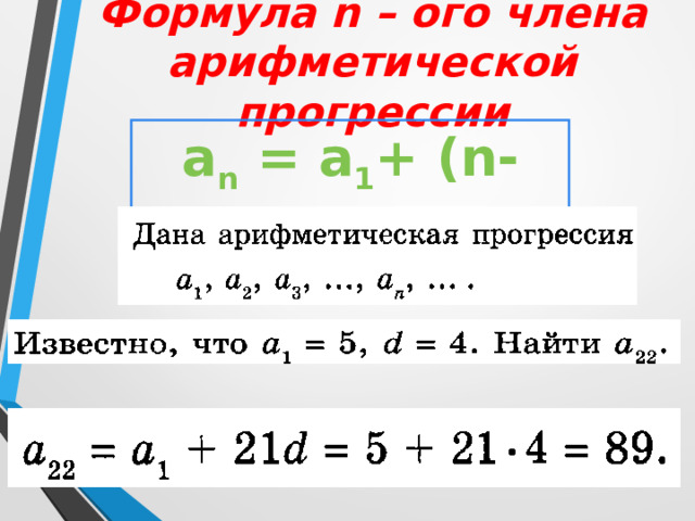 Задание арифметической прогрессии формулой n – ого члена Дано: (а n ) – арифметическая прогрессия , a 1 - первый член прогрессии, d – разность. a 2 = a 1 + d a 3 = a 2 + d =(a 1 + d) + d = a 1 +2d a 4 = a 3 + d =(a 1 +2d) +d = a 1 +3d a 5 = a 4 + d =(a 1 +3d) +d = a 1 +4d  . . .  a n = a 1 + (n-1)d  - формула n – ого члена            арифметической        прогрессии 