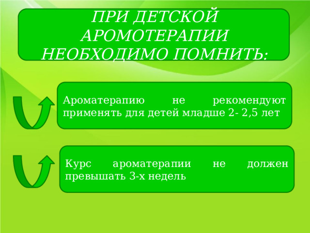 ПРИ ДЕТСКОЙ АРОМОТЕРАПИИ НЕОБХОДИМО ПОМНИТЬ: Ароматерапию не рекомендуют применять для детей младше 2- 2,5 лет Курс ароматерапии не должен превышать 3-х недель 