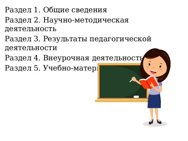 Раздел 1. Общие сведения Раздел 2. Научно-методическая деятельность Раздел 3. Результаты педагогической деятельности Раздел 4. Внеурочная деятельность Раздел 5. Учебно-материальная база 