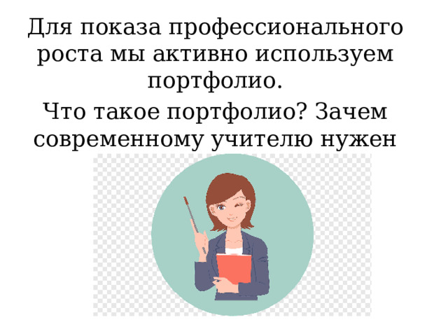 Для показа профессионального роста мы активно используем портфолио. Что такое портфолио? Зачем современному учителю нужен портфолио? 