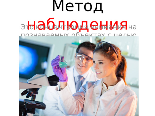 Метод наблюдения Это концентрация внимания на познаваемых объектах с целью изучения 