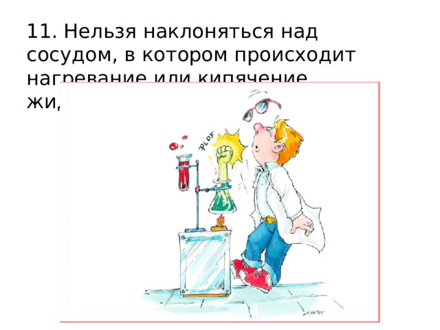 11. Нельзя наклоняться над сосудом, в котором происходит нагревание или кипячение жидкости. 