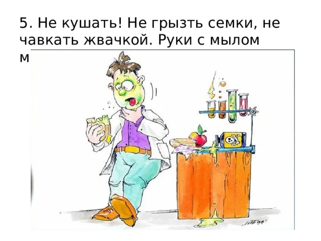 5. Не кушать! Не грызть семки, не чавкать жвачкой. Руки с мылом мыть. 