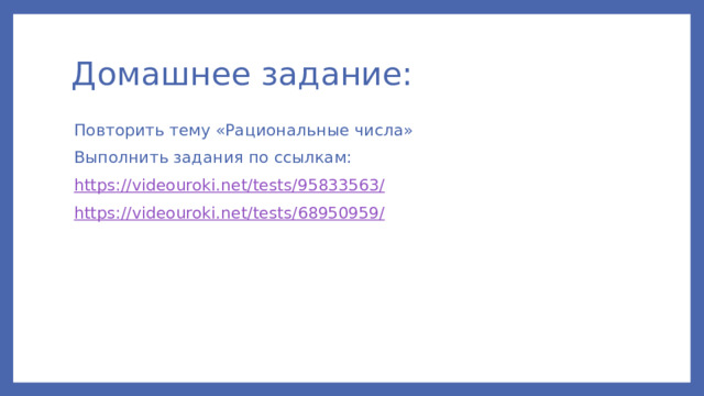 Домашнее задание: Повторить тему «Рациональные числа» Выполнить задания по ссылкам: https ://videouroki.net/tests/95833563 / https ://videouroki.net/tests/68950959 / 