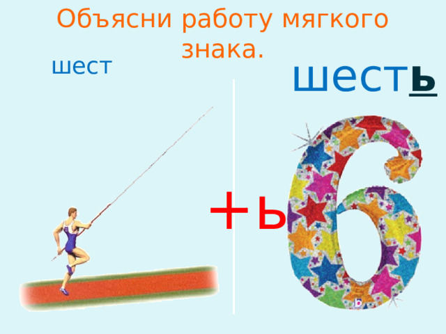 Объясни работу мягкого знака. шест ь   шест   +ь 