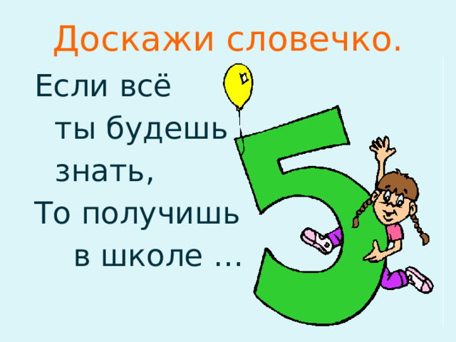 Доскажи словечко. Если всё  ты будешь  знать, То получишь  в школе …  