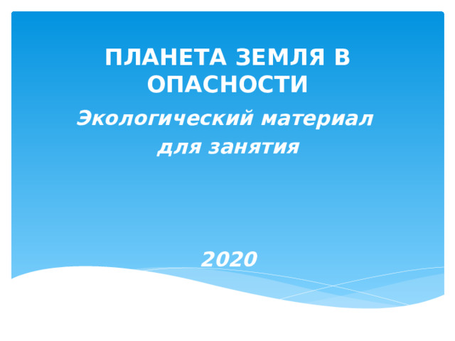 ПЛАНЕТА ЗЕМЛЯ В ОПАСНОСТИ Экологический материал для занятия    2020 
