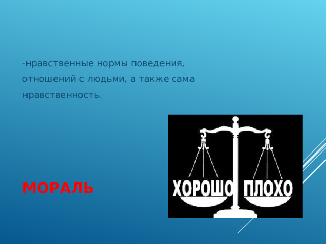 -нравственные нормы поведения,  отношений с людьми, а также сама  нравственность. МОРАЛЬ 