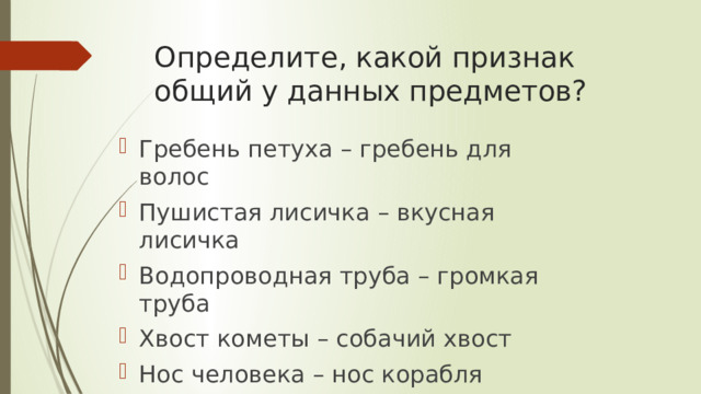 Определите, какой признак общий у данных предметов? Гребень петуха – гребень для волос Пушистая лисичка – вкусная лисичка Водопроводная труба – громкая труба Хвост кометы – собачий хвост Нос человека – нос корабля 