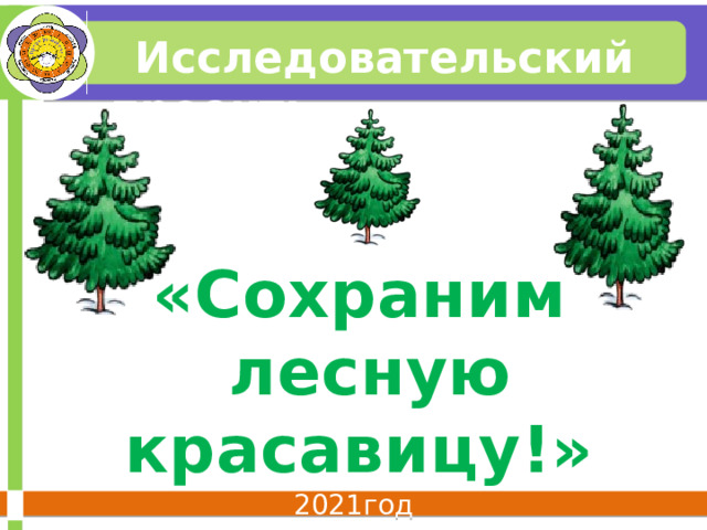  Исследовательский проект: «Сохраним  лесную красавицу!» 2021год 