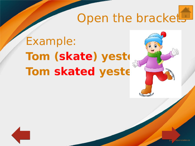 Open the brackets Example: Tom ( skate ) yesterday. Tom skated yesterday. 