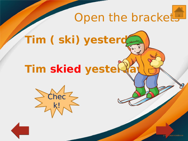 Open the brackets Tim ( ski) yesterday.  Tim skied yesterday. Check! 