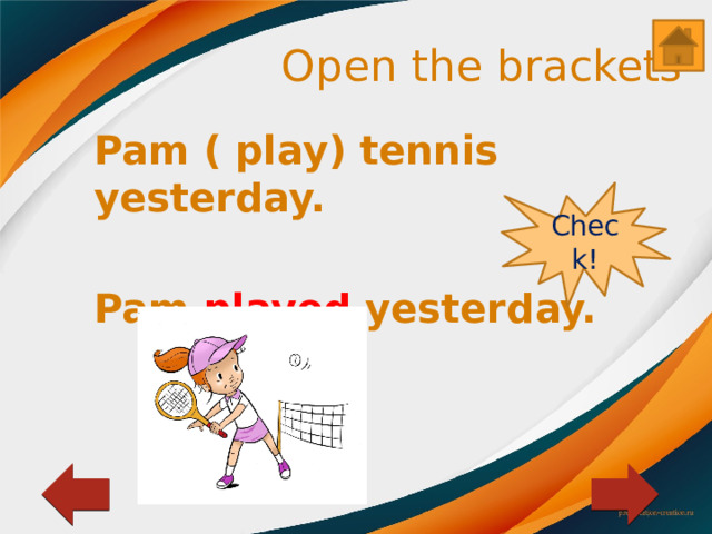 Open the brackets Pam ( play) tennis yesterday.  Pam played yesterday. Check! 