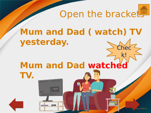 Open the brackets Mum and Dad ( watch) TV yesterday.  Mum and Dad watched TV. Check! 