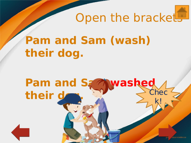 Open the brackets Pam and Sam (wash) their dog.  Pam and Sam washed their dog. Check! 