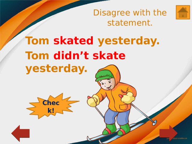 Disagree with the statement. Tom skated yesterday. Tom didn’t skate yesterday. Check! 