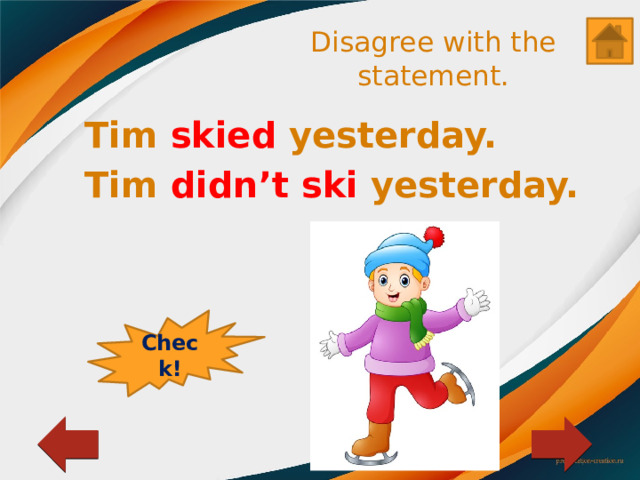 Disagree with the statement. Tim skied yesterday. Tim didn’t ski yesterday. Check! 